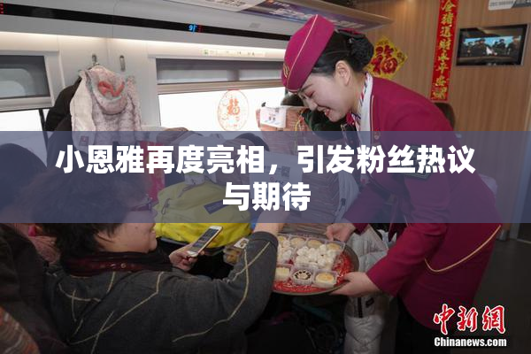 小恩雅再度亮相，引发粉丝热议与期待
