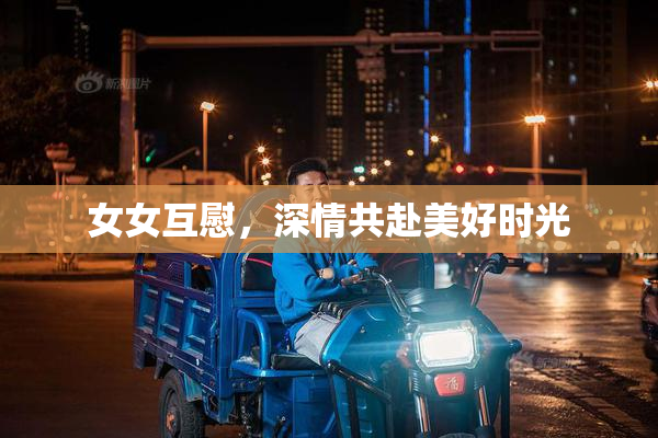 女女互慰，深情共赴美好时光
