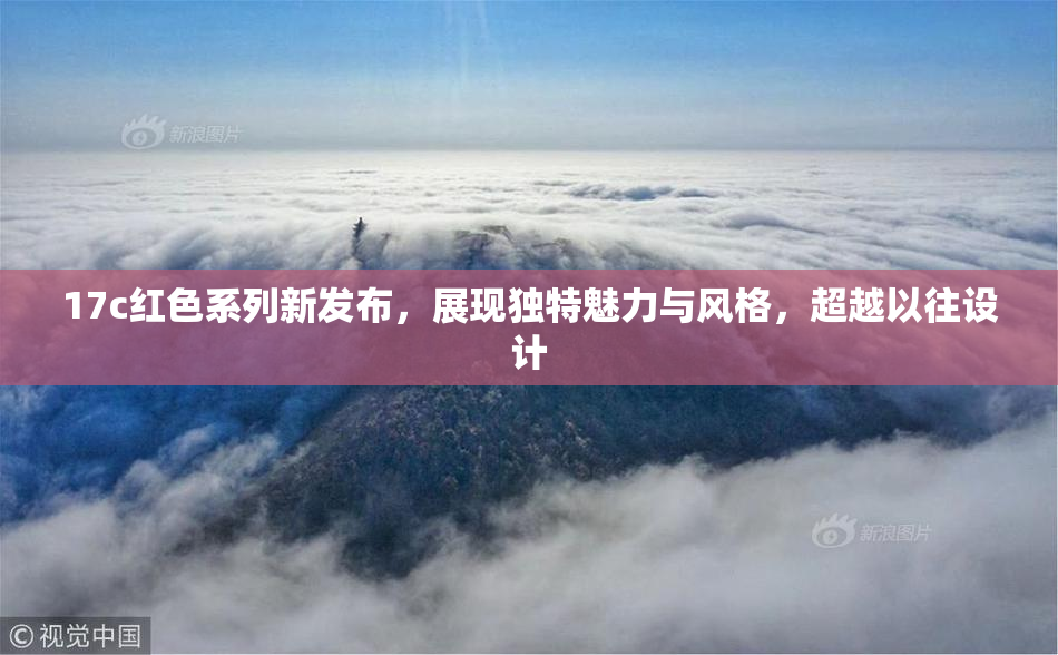 17c红色系列新发布，展现独特魅力与风格，超越以往设计
