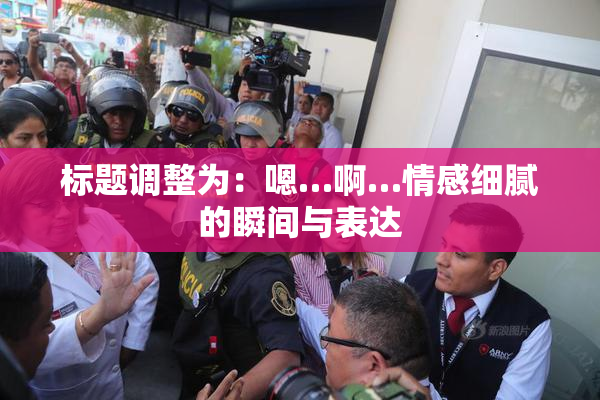 标题调整为：嗯…啊…情感细腻的瞬间与表达