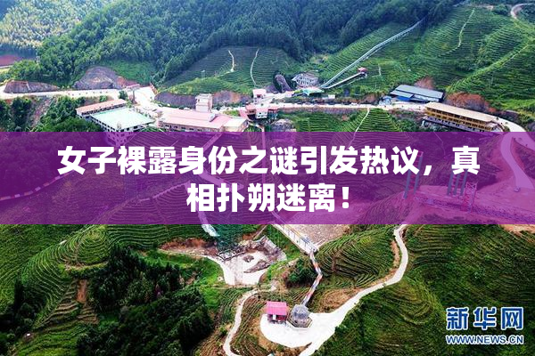 女子裸露身份之谜引发热议，真相扑朔迷离！