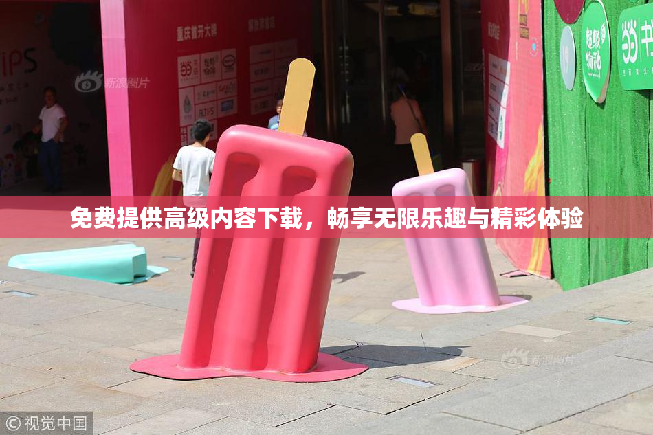 免费提供高级内容下载，畅享无限乐趣与精彩体验