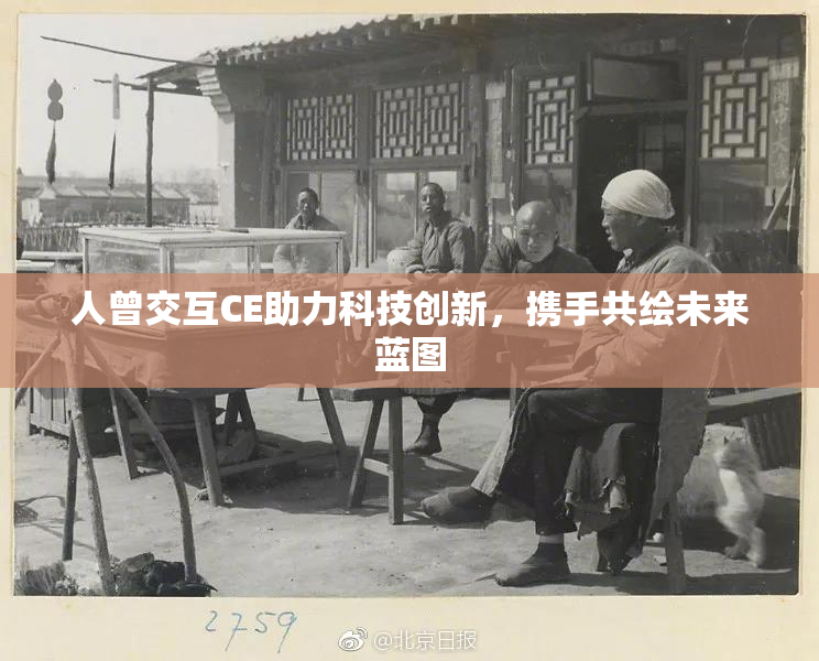 人曾交互CE助力科技创新，携手共绘未来蓝图