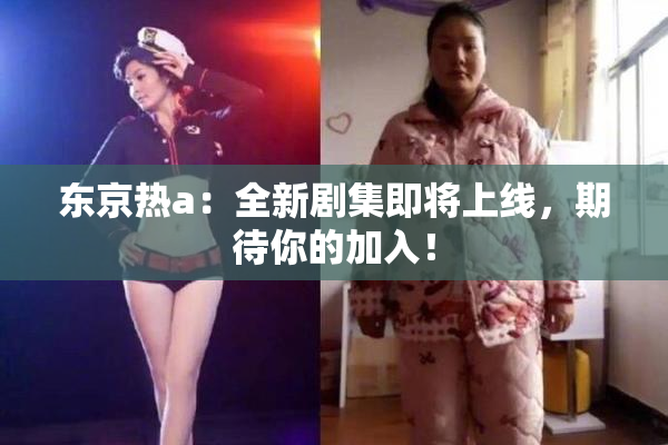 东京热a：全新剧集即将上线，期待你的加入！
