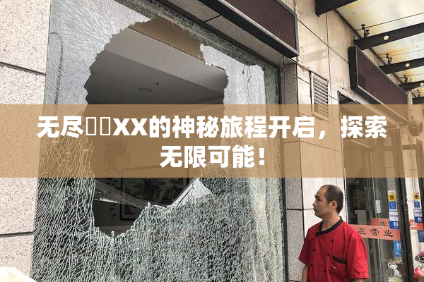 无尽❌‌XX的神秘旅程开启，探索无限可能！