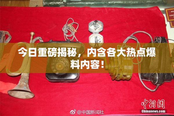 今日重磅揭秘，内含各大热点爆料内容！