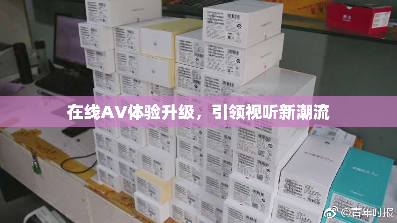 在线AV体验升级，引领视听新潮流