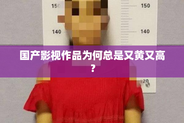 国产影视作品为何总是又黄又高？