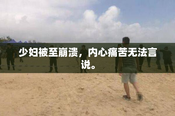 少妇被至崩溃，内心痛苦无法言说。