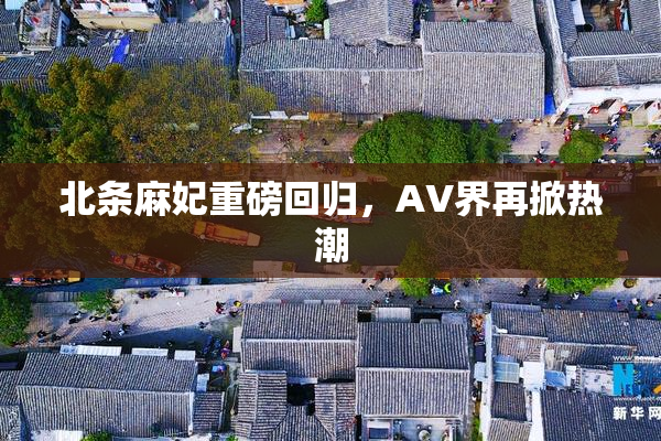 北条麻妃重磅回归，AV界再掀热潮