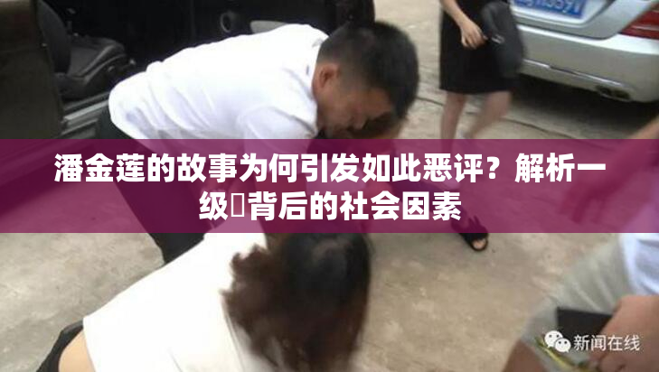 潘金莲的故事为何引发如此恶评？解析一级婬背后的社会因素