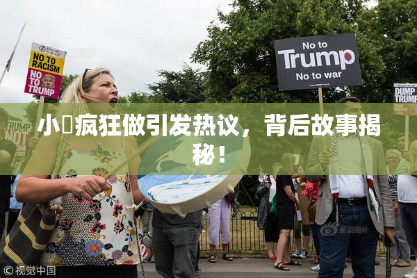 小泬疯狂做引发热议，背后故事揭秘！