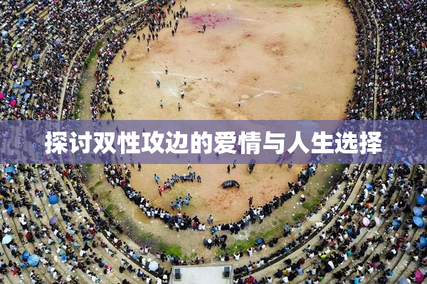 探讨双性攻边的爱情与人生选择