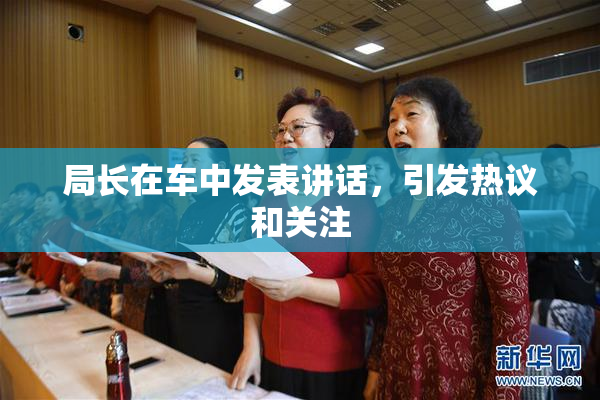 局长在车中发表讲话，引发热议和关注