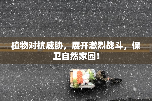 植物对抗威胁，展开激烈战斗，保卫自然家园！