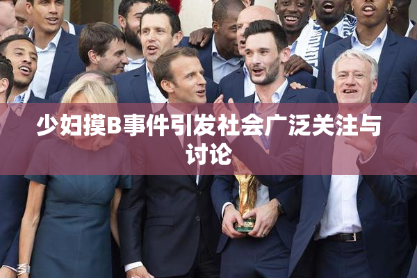 少妇摸B事件引发社会广泛关注与讨论