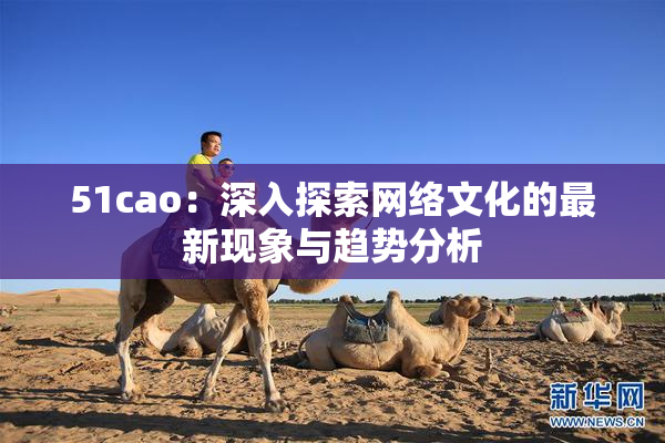 51cao：深入探索网络文化的最新现象与趋势分析