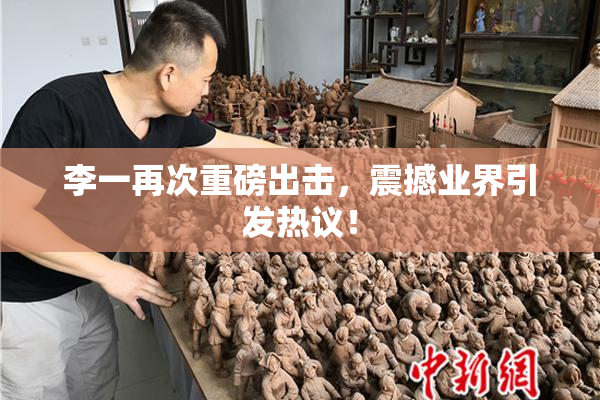 李一再次重磅出击，震撼业界引发热议！