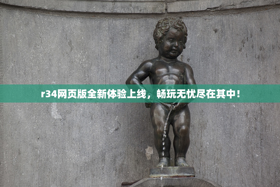 r34网页版全新体验上线，畅玩无忧尽在其中！