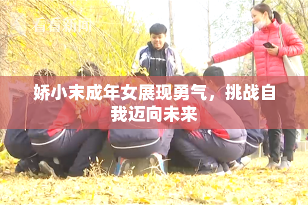娇小末成年女展现勇气，挑战自我迈向未来