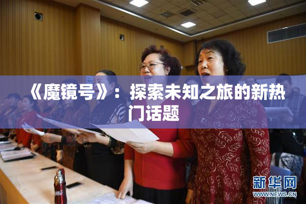 《魔镜号》：探索未知之旅的新热门话题