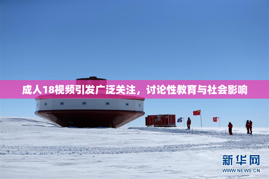 成人18视频引发广泛关注，讨论性教育与社会影响