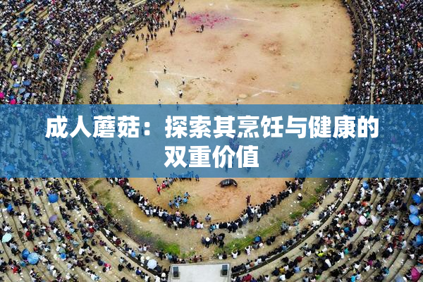 成人蘑菇：探索其烹饪与健康的双重价值