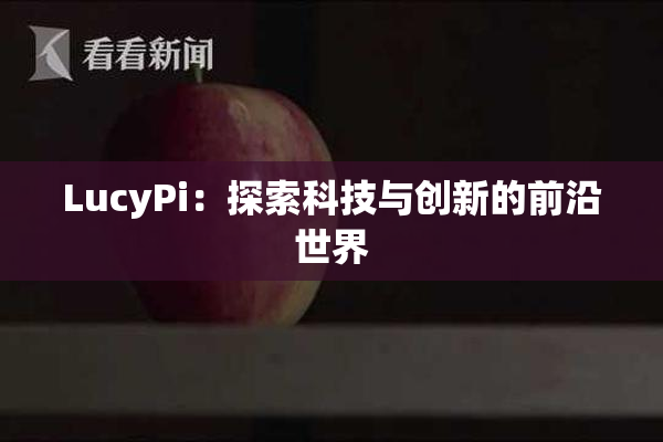 LucyPi：探索科技与创新的前沿世界