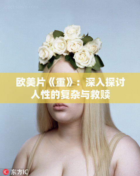 欧美片《重》：深入探讨人性的复杂与救赎