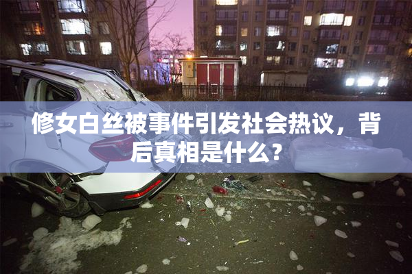 修女白丝被事件引发社会热议，背后真相是什么？