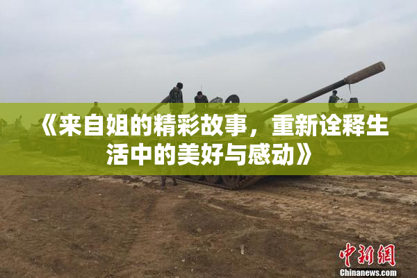 《来自姐的精彩故事，重新诠释生活中的美好与感动》