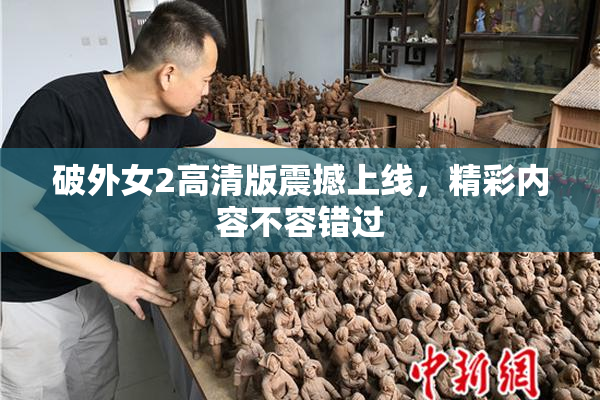 破外女2高清版震撼上线，精彩内容不容错过