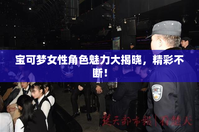 宝可梦女性角色魅力大揭晓，精彩不断！