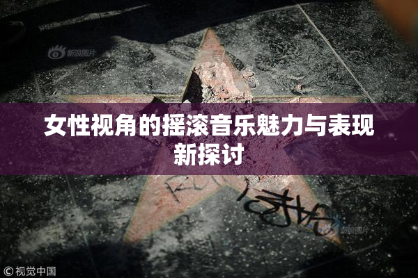 女性视角的摇滚音乐魅力与表现新探讨