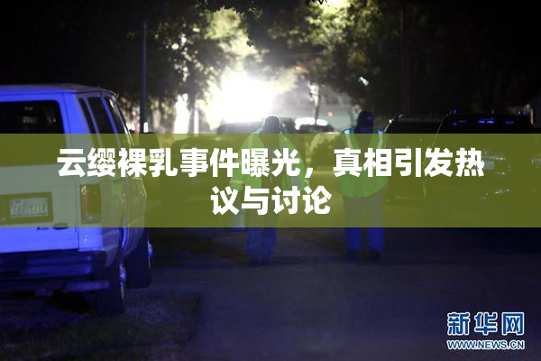 云缨裸乳事件曝光，真相引发热议与讨论