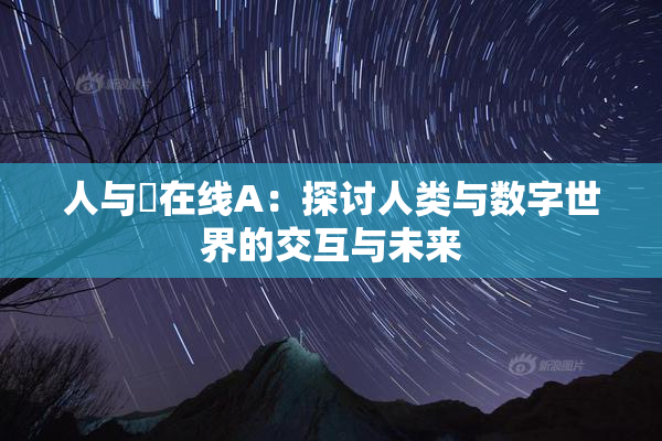 人与嘼在线A：探讨人类与数字世界的交互与未来