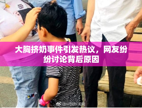 大胸挤奶事件引发热议，网友纷纷讨论背后原因