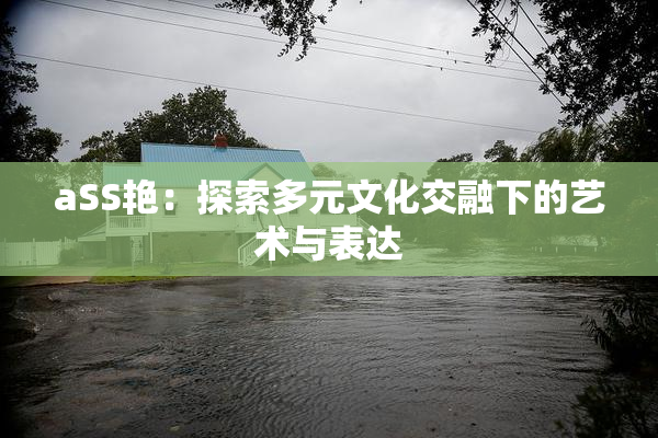 aSS艳：探索多元文化交融下的艺术与表达