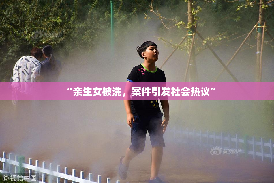 “亲生女被洗，案件引发社会热议”