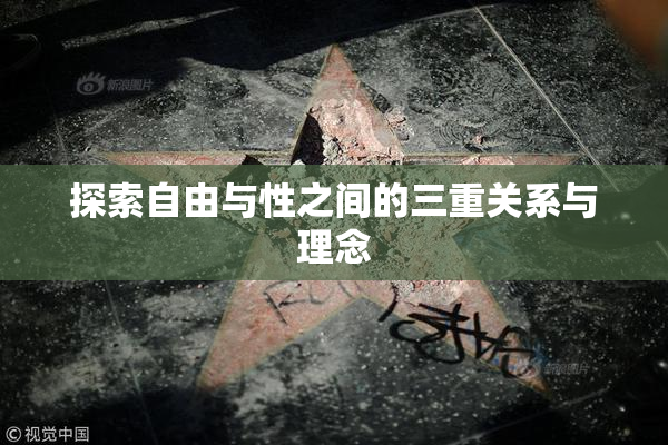 探索自由与性之间的三重关系与理念