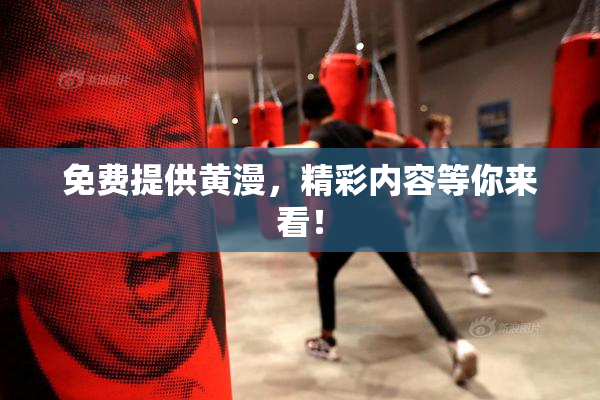 免费提供黄漫，精彩内容等你来看！