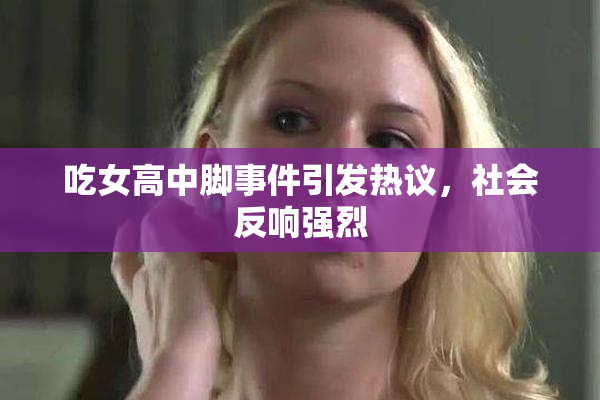 吃女高中脚事件引发热议，社会反响强烈