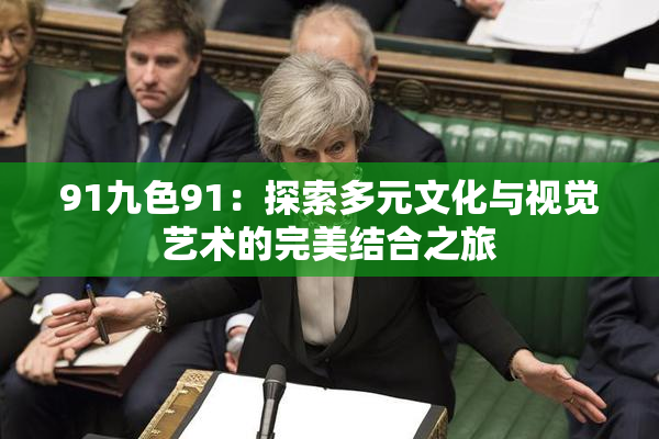 91九色91：探索多元文化与视觉艺术的完美结合之旅