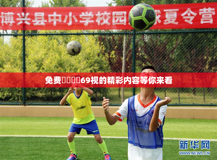 免费❌‌❌‌69视的精彩内容等你来看