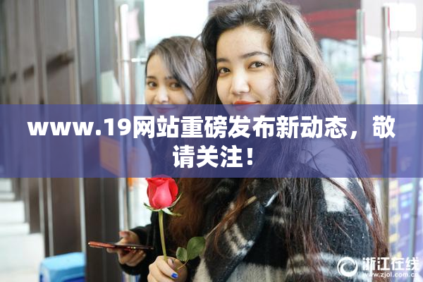 www.19网站重磅发布新动态，敬请关注！