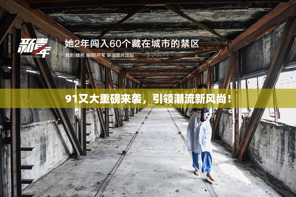 91又大重磅来袭，引领潮流新风尚！