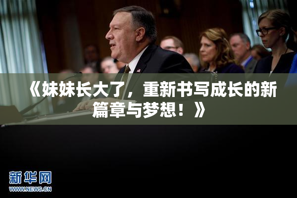 《妹妹长大了，重新书写成长的新篇章与梦想！》