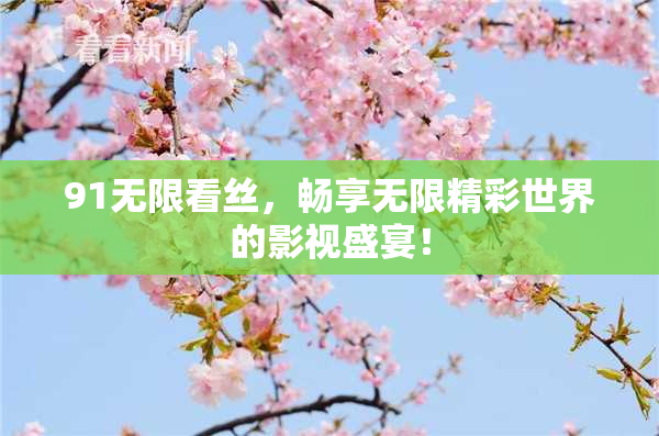 91无限看丝，畅享无限精彩世界的影视盛宴！