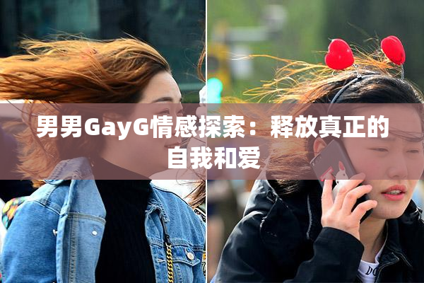 男男GayG情感探索：释放真正的自我和爱