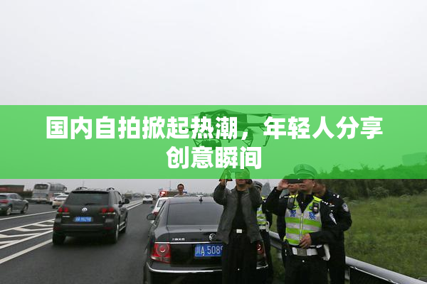 国内自拍掀起热潮，年轻人分享创意瞬间